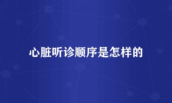 心脏听诊顺序是怎样的