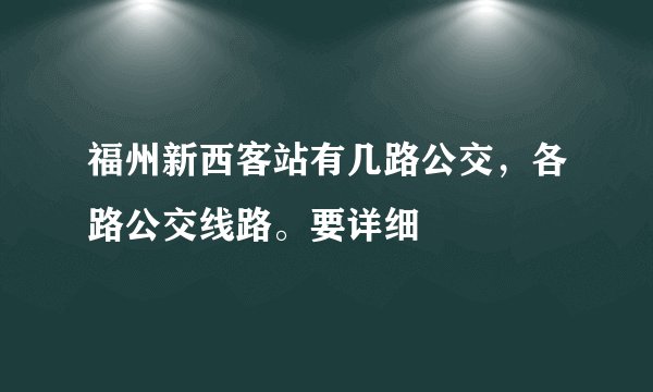 福州新西客站有几路公交，各路公交线路。要详细