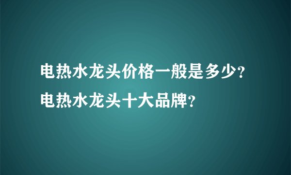 电热水龙头价格一般是多少？电热水龙头十大品牌？