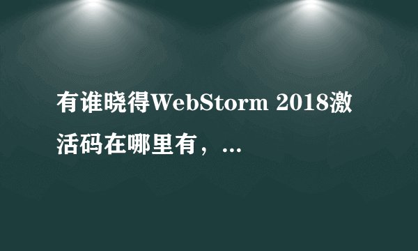 有谁晓得WebStorm 2018激活码在哪里有，能否分享一下