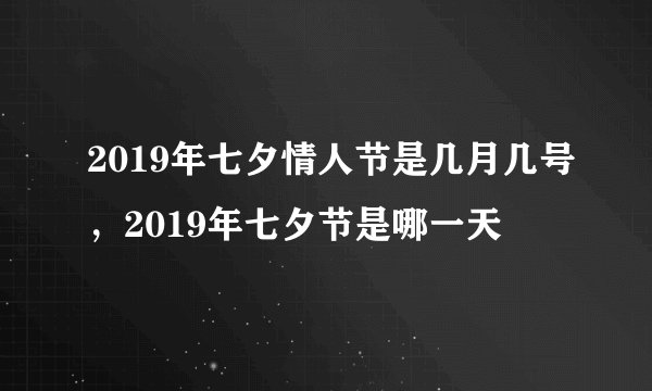 2019年七夕情人节是几月几号，2019年七夕节是哪一天