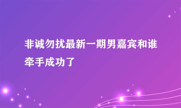 非诚勿扰最新一期男嘉宾和谁牵手成功了