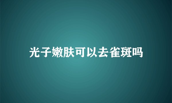 光子嫩肤可以去雀斑吗