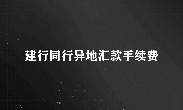 建行同行异地汇款手续费