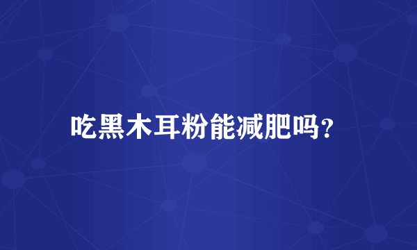 吃黑木耳粉能减肥吗？