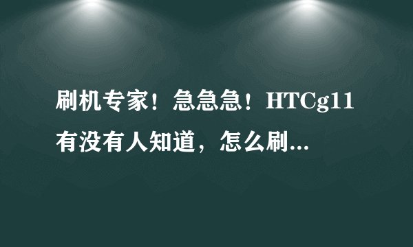 刷机专家！急急急！HTCg11有没有人知道，怎么刷机？各位帮帮忙啊