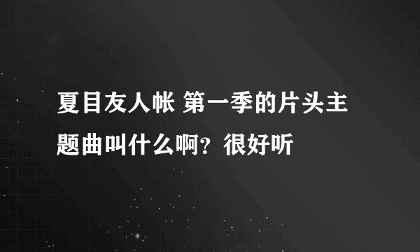 夏目友人帐 第一季的片头主题曲叫什么啊？很好听
