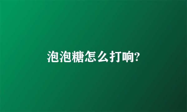 泡泡糖怎么打响?
