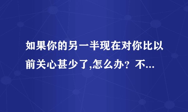 如果你的另一半现在对你比以前关心甚少了,怎么办？不在平我了