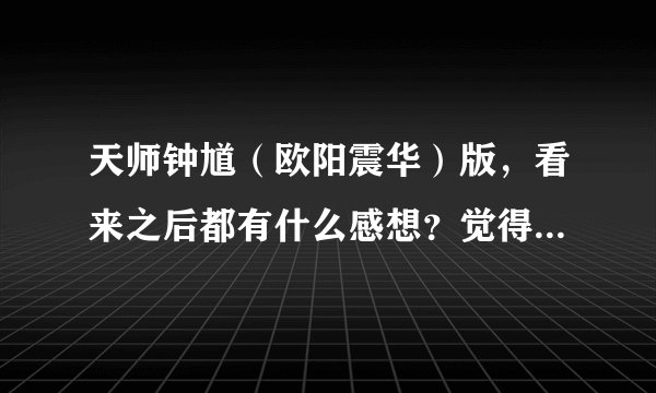 天师钟馗（欧阳震华）版，看来之后都有什么感想？觉得此电视剧怎么样？