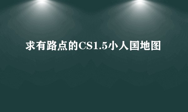 求有路点的CS1.5小人国地图