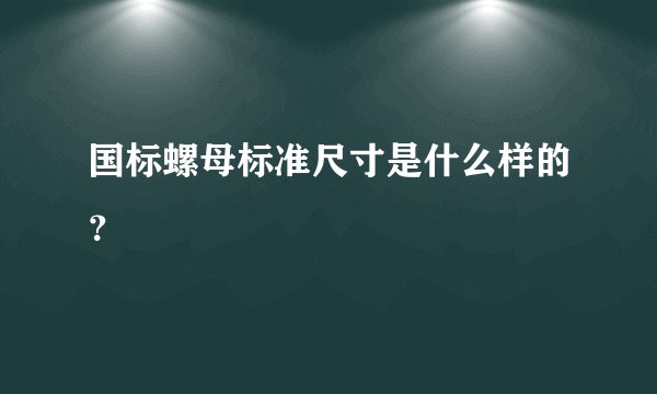 国标螺母标准尺寸是什么样的？
