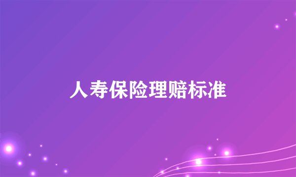 人寿保险理赔标准