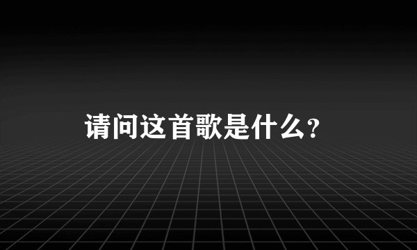 请问这首歌是什么？