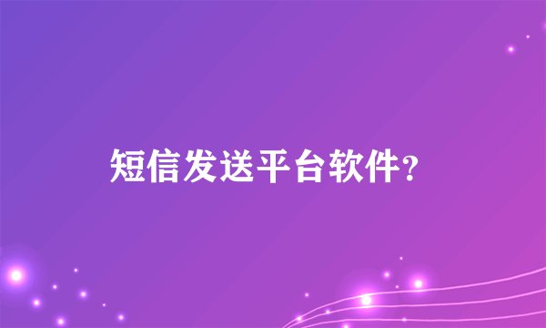 短信发送平台软件？