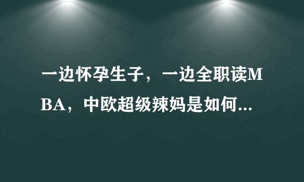 一边怀孕生子，一边全职读MBA，中欧超级辣妈是如何炼成的？