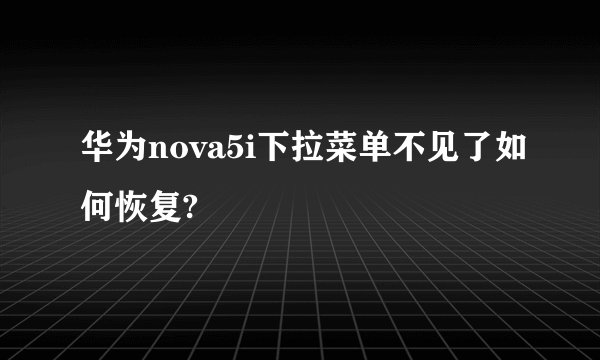 华为nova5i下拉菜单不见了如何恢复?