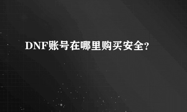 DNF账号在哪里购买安全？