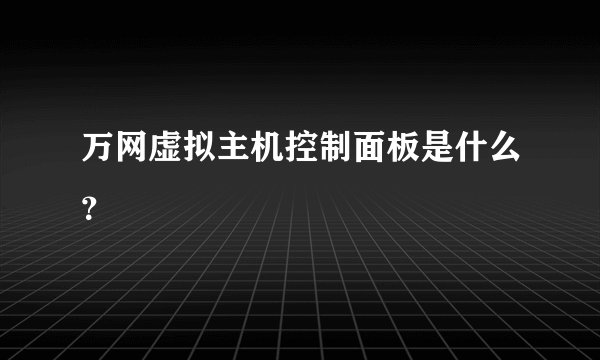 万网虚拟主机控制面板是什么？