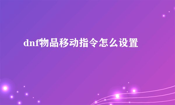 dnf物品移动指令怎么设置