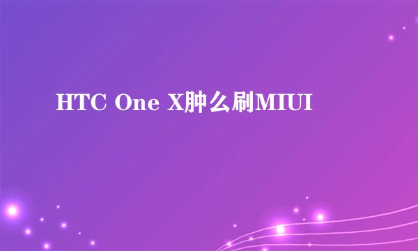 HTC One X肿么刷MIUI