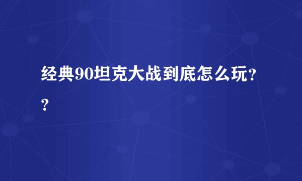 经典90坦克大战到底怎么玩？？