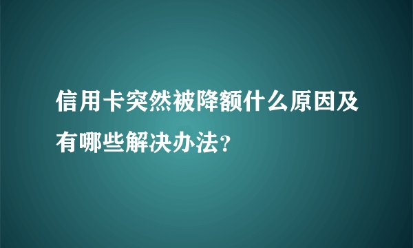 信用卡突然被降额什么原因及有哪些解决办法？