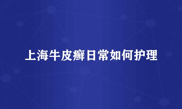 上海牛皮癣日常如何护理