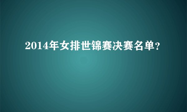 2014年女排世锦赛决赛名单？