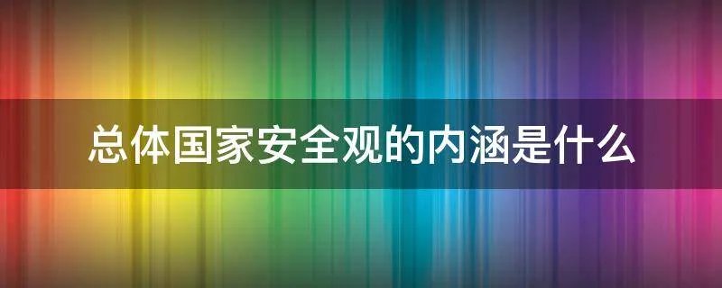 总体国家安全观的内涵是什么
