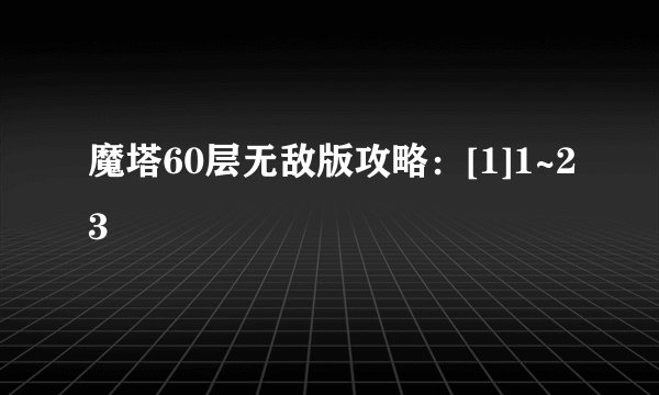 魔塔60层无敌版攻略：[1]1~23