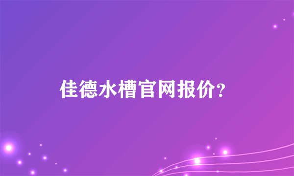 佳德水槽官网报价？
