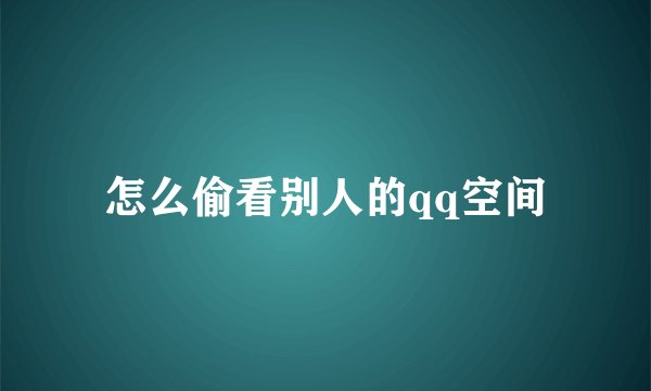 怎么偷看别人的qq空间