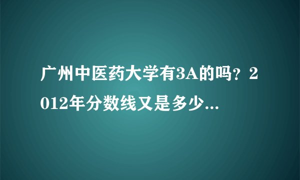 广州中医药大学有3A的吗？2012年分数线又是多少？（广东）