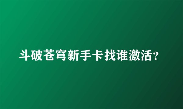 斗破苍穹新手卡找谁激活？