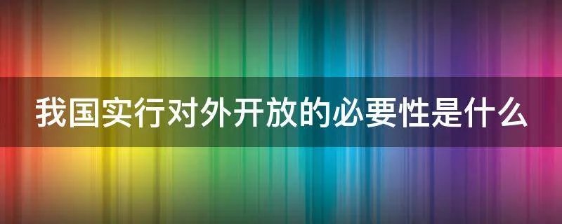 我国实行对外开放的必要性是什么