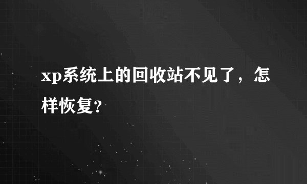 xp系统上的回收站不见了，怎样恢复？