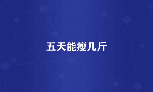 五天能瘦几斤