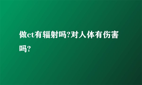 做ct有辐射吗?对人体有伤害吗?