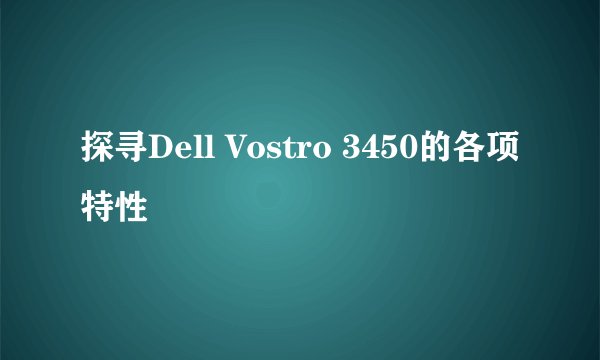 探寻Dell Vostro 3450的各项特性