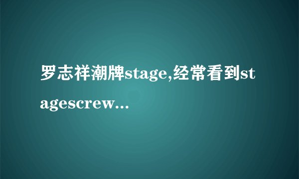 罗志祥潮牌stage,经常看到stagescrew什么意思