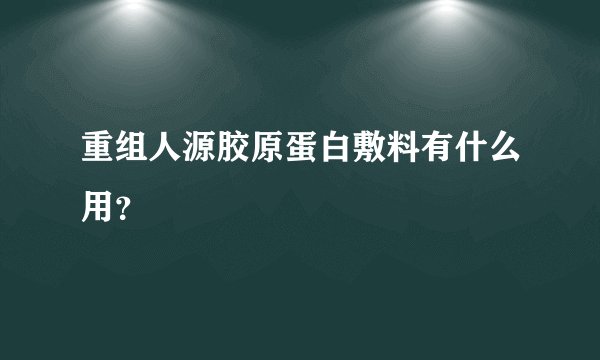 重组人源胶原蛋白敷料有什么用？