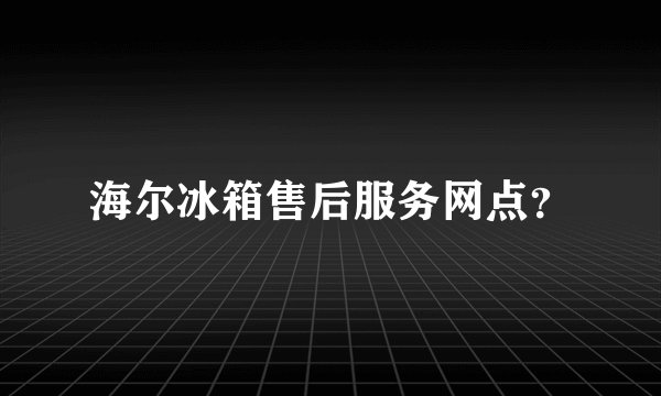 海尔冰箱售后服务网点？
