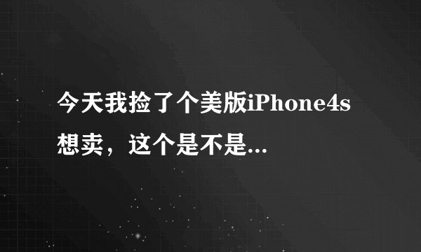 今天我捡了个美版iPhone4s 想卖，这个是不是很贵？新的多少钱啊？谁知道？谢谢