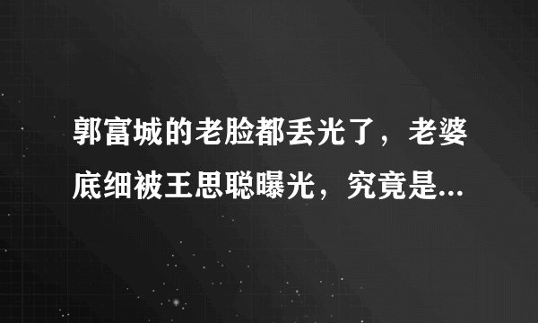 郭富城的老脸都丢光了，老婆底细被王思聪曝光，究竟是怎么一回事