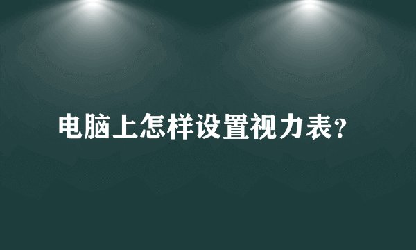 电脑上怎样设置视力表？