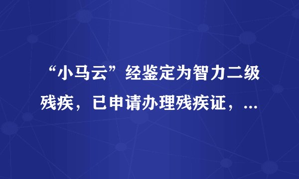 “小马云”经鉴定为智力二级残疾，已申请办理残疾证，这是什么原因造成的？
