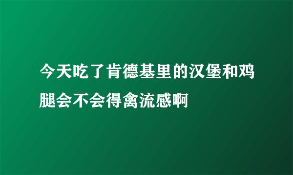 今天吃了肯德基里的汉堡和鸡腿会不会得禽流感啊