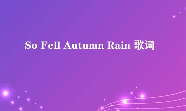 So Fell Autumn Rain 歌词
