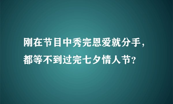 刚在节目中秀完恩爱就分手，都等不到过完七夕情人节？